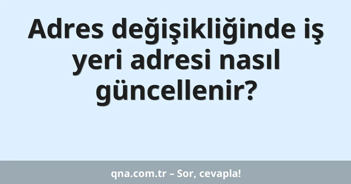 Adres değişikliğinde iş yeri adresi nasıl güncellenir?