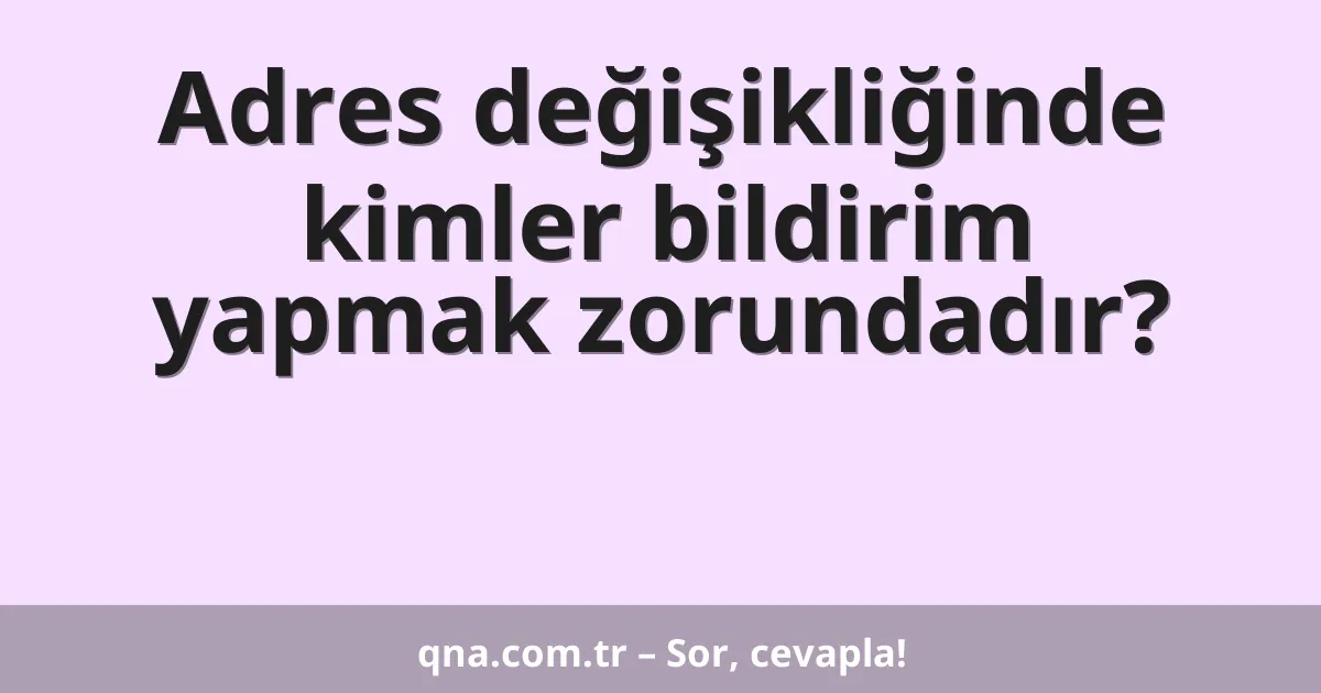 Adres değişikliğinde kimler bildirim yapmak zorundadır?