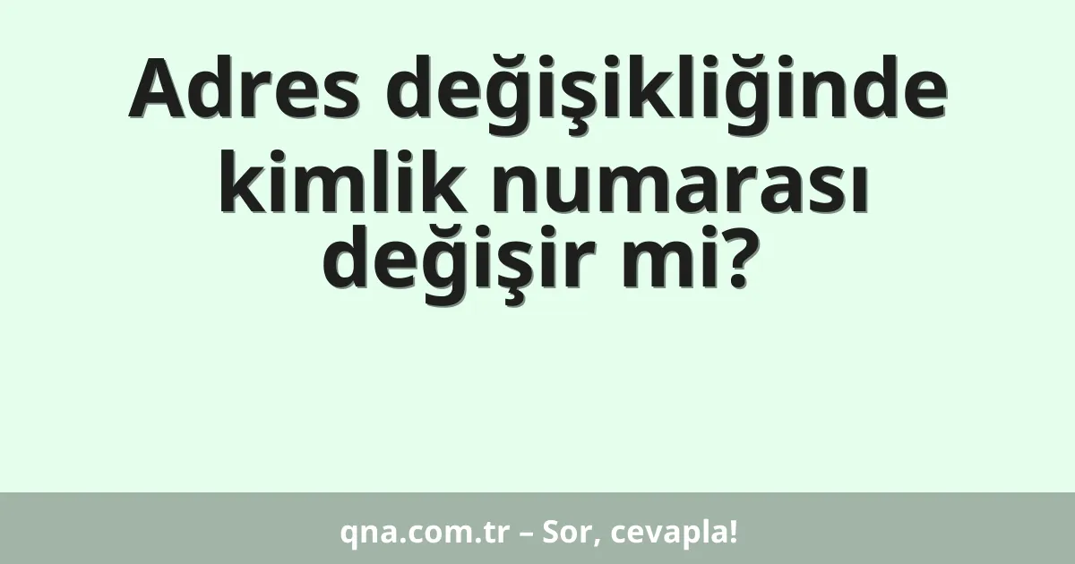 Adres değişikliğinde kimlik numarası değişir mi?