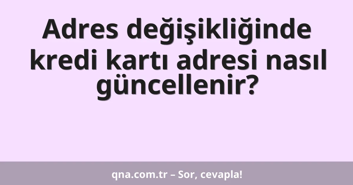 Adres değişikliğinde kredi kartı adresi nasıl güncellenir?