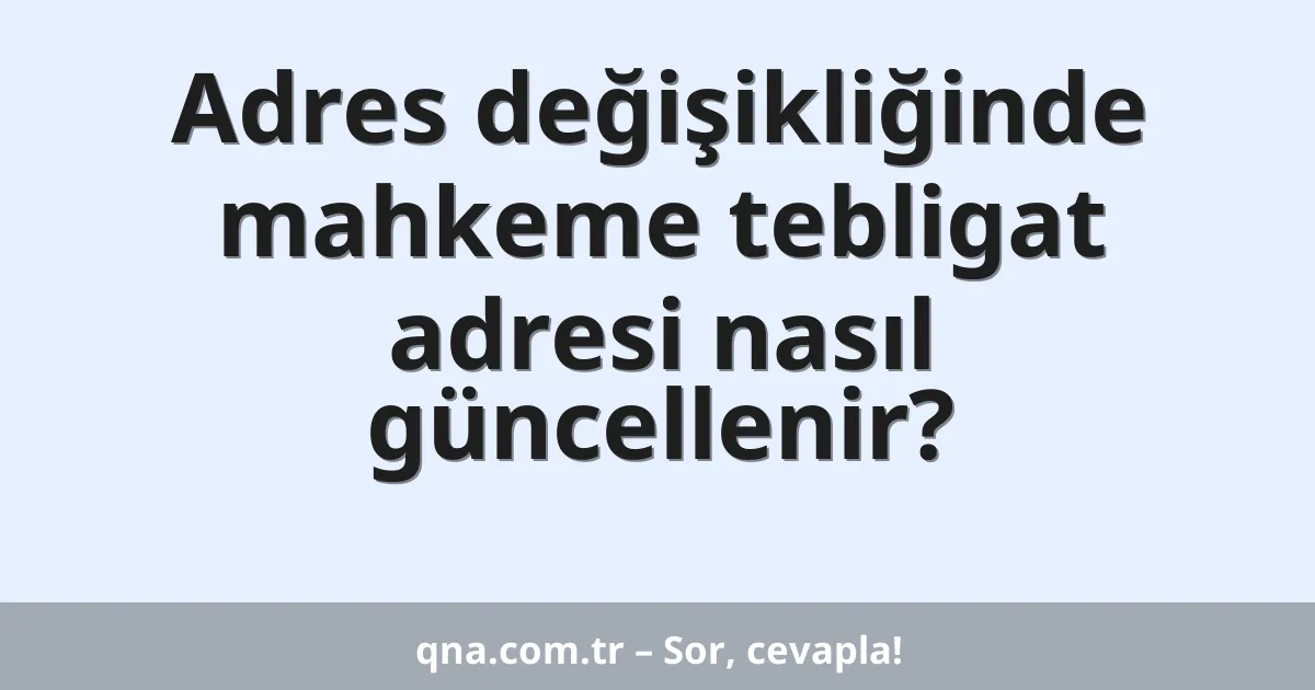 Adres değişikliğinde mahkeme tebligat adresi nasıl güncellenir?