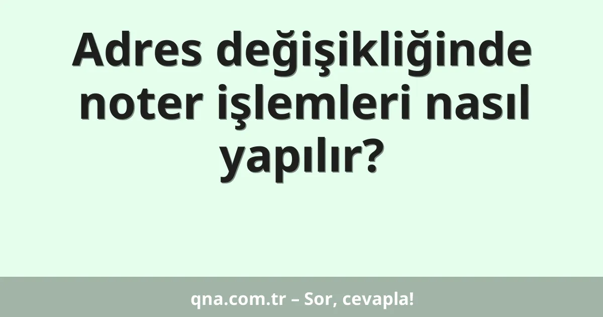 Adres değişikliğinde noter işlemleri nasıl yapılır?