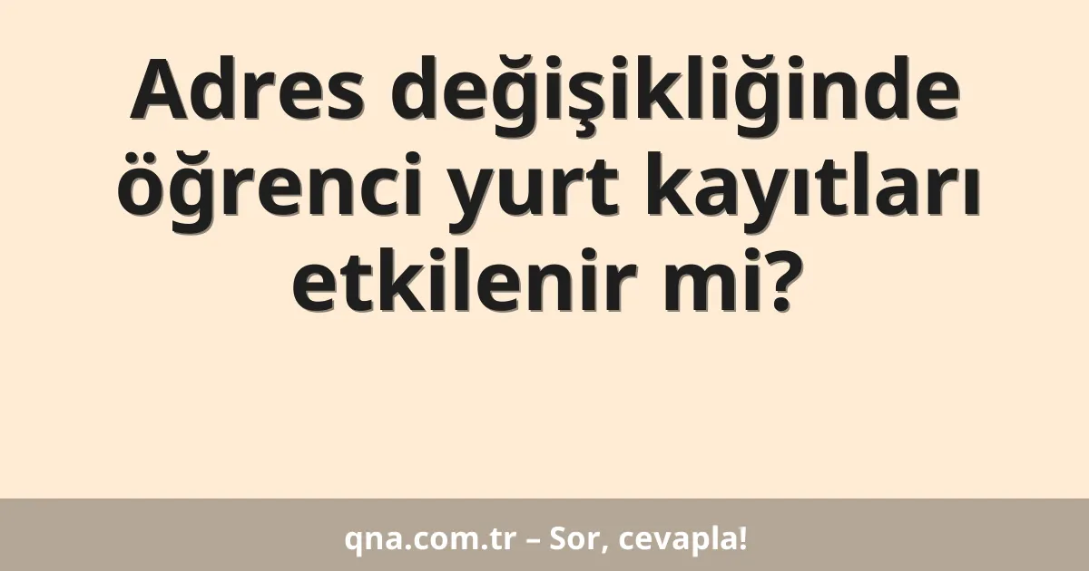 Adres değişikliğinde öğrenci yurt kayıtları etkilenir mi?