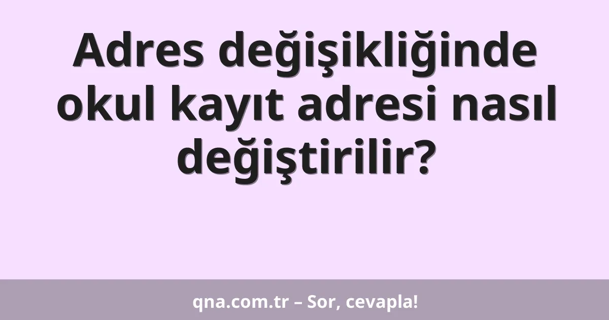 Adres değişikliğinde okul kayıt adresi nasıl değiştirilir?