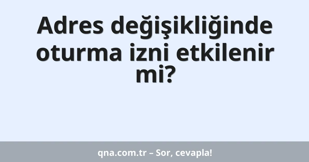 Adres değişikliğinde oturma izni etkilenir mi?
