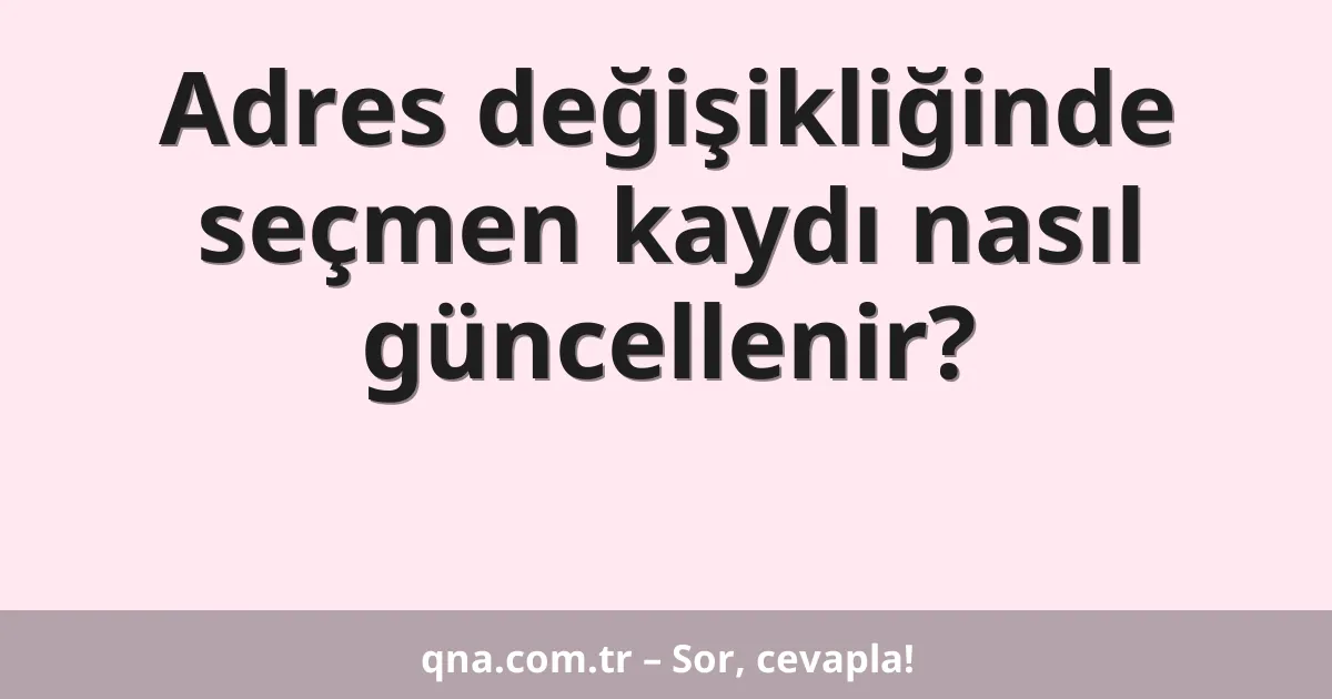Adres değişikliğinde seçmen kaydı nasıl güncellenir?