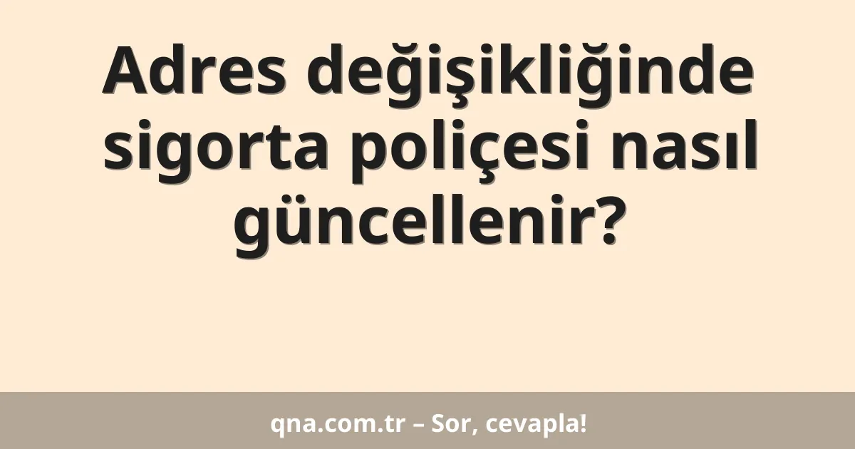 Adres değişikliğinde sigorta poliçesi nasıl güncellenir?