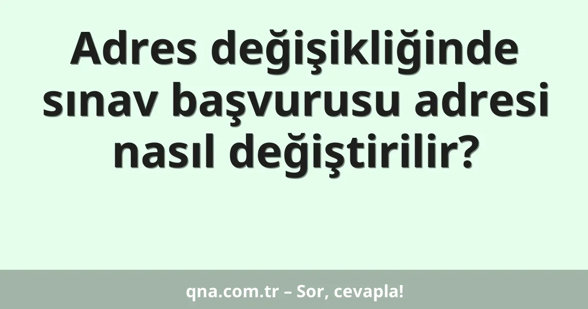 Adres değişikliğinde sınav başvurusu adresi nasıl değiştirilir?