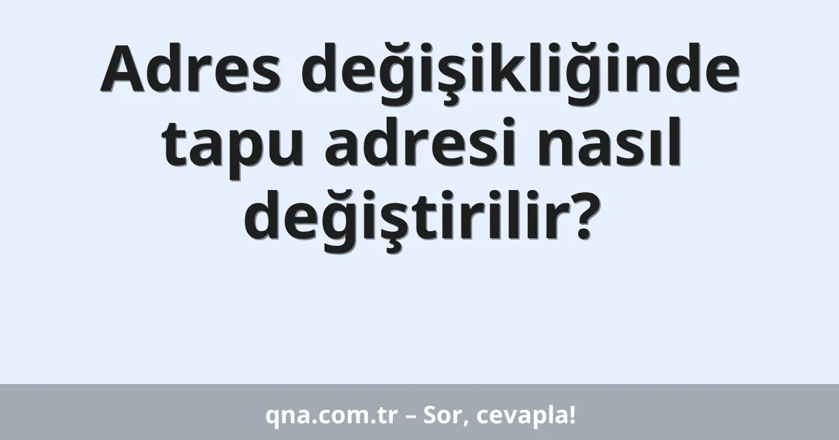 Adres değişikliğinde tapu adresi nasıl değiştirilir?