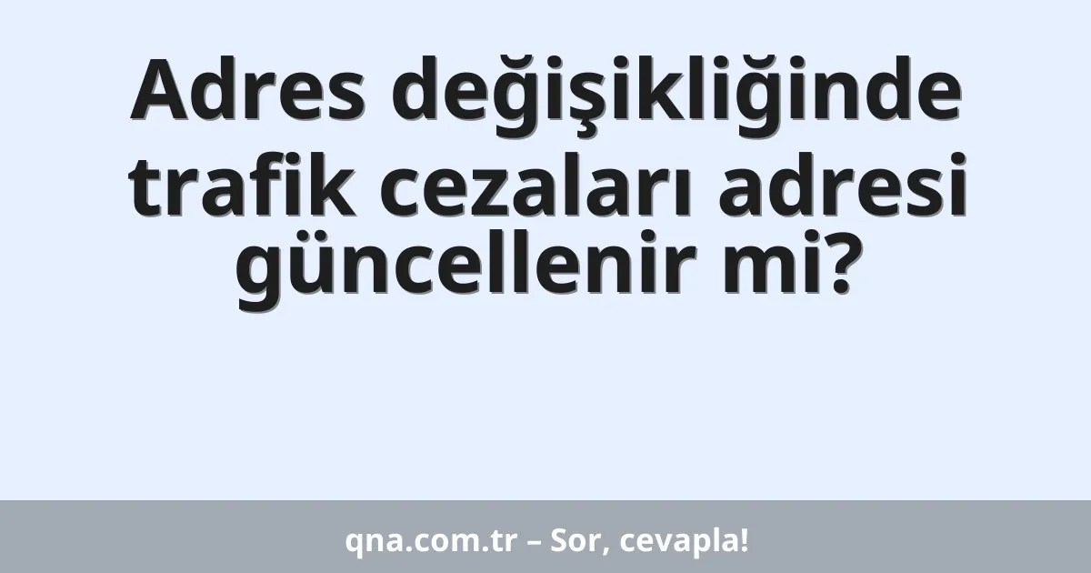 Adres değişikliğinde trafik cezaları adresi güncellenir mi?
