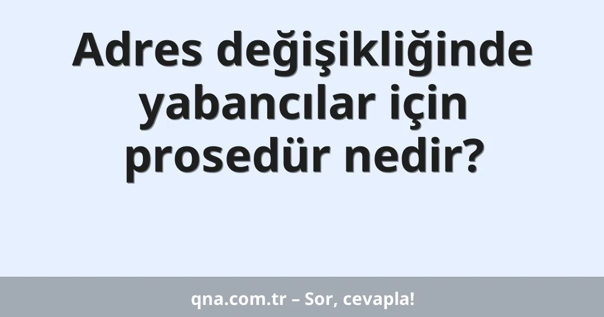 Adres değişikliğinde yabancılar için prosedür nedir?