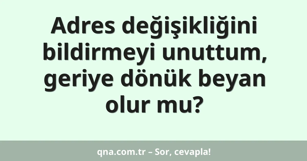 Adres değişikliğini bildirmeyi unuttum, geriye dönük beyan olur mu?