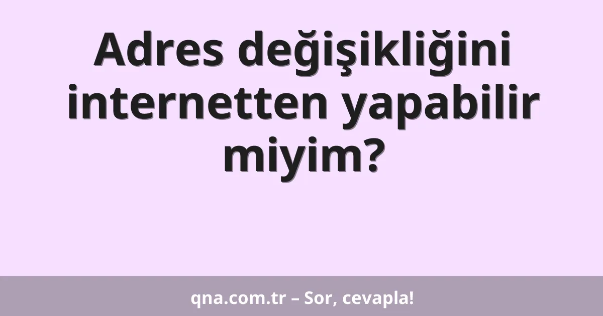 Adres değişikliğini internetten yapabilir miyim?