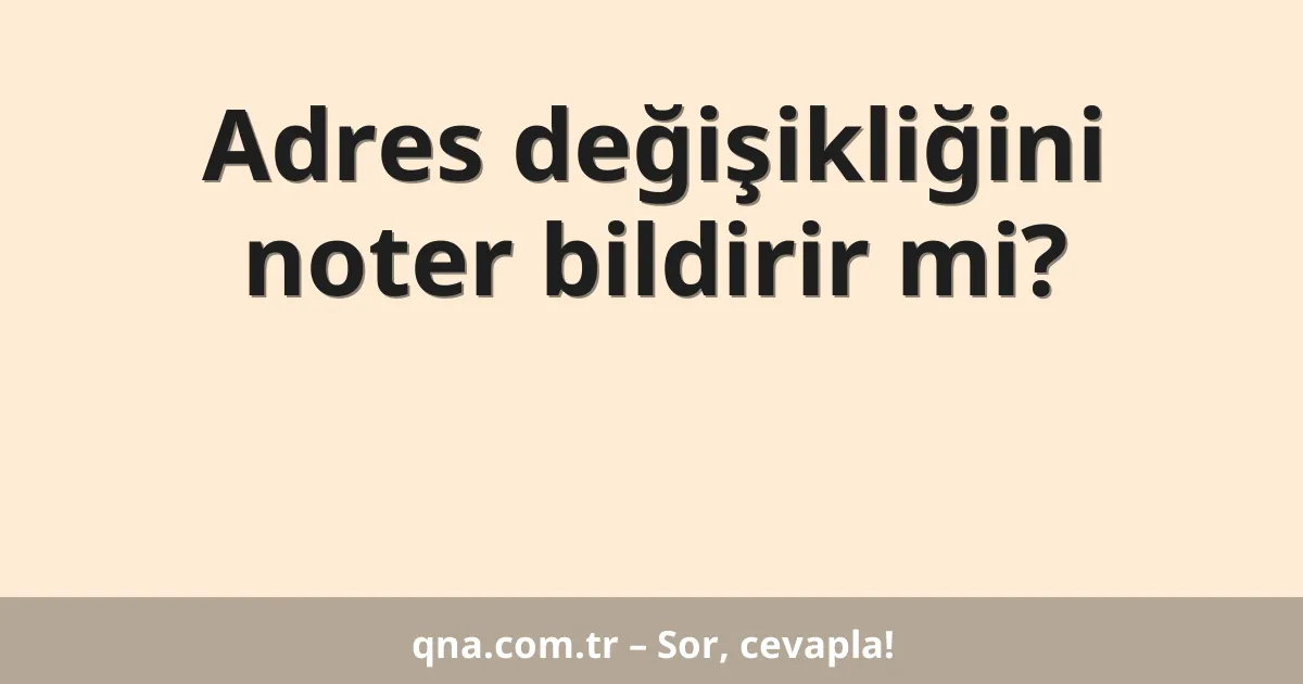 Adres değişikliğini noter bildirir mi?