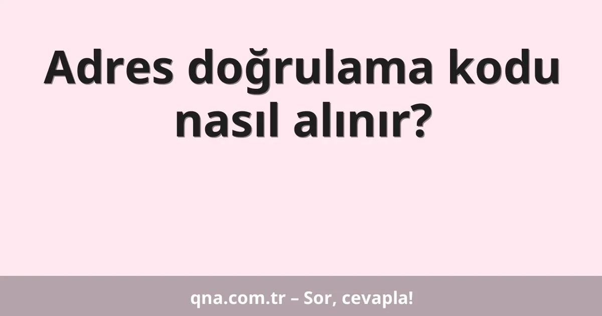 Adres doğrulama kodu nasıl alınır?