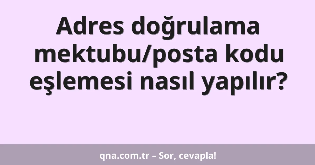 Adres doğrulama mektubu/posta kodu eşlemesi nasıl yapılır?