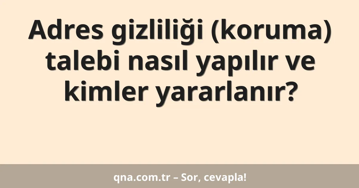 Adres gizliliği (koruma) talebi nasıl yapılır ve kimler yararlanır?