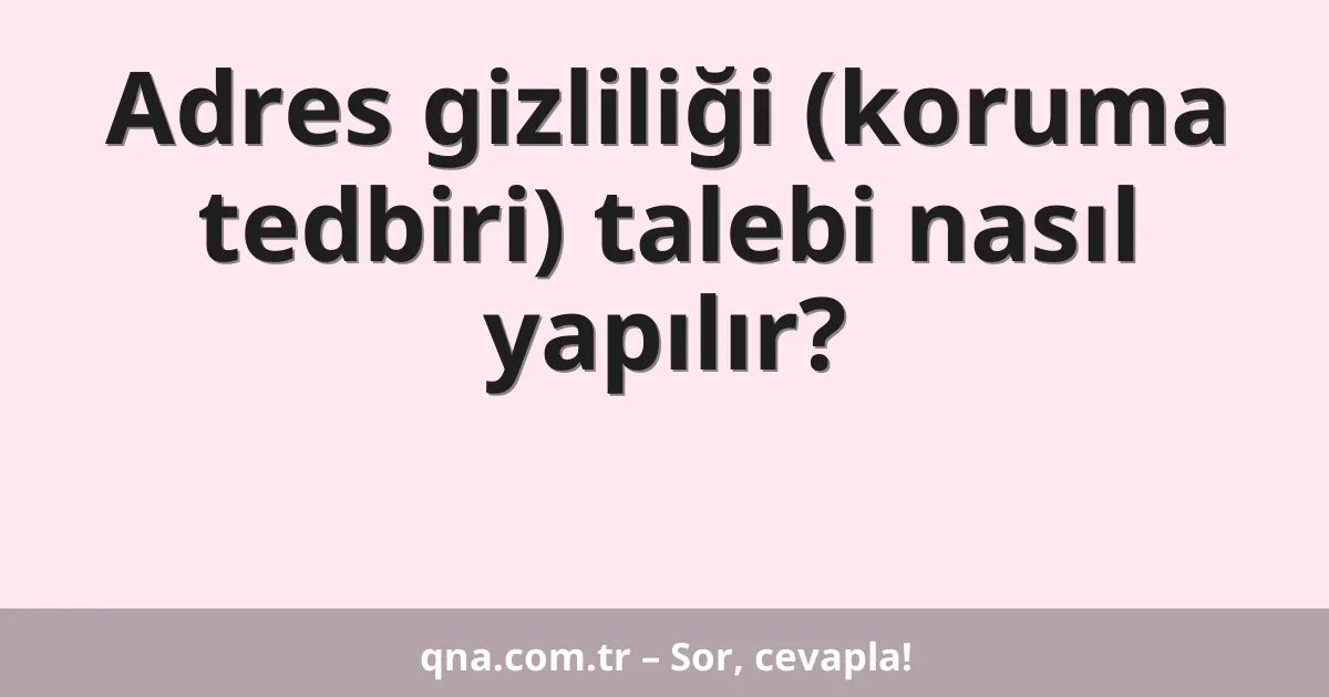 Adres gizliliği (koruma tedbiri) talebi nasıl yapılır?