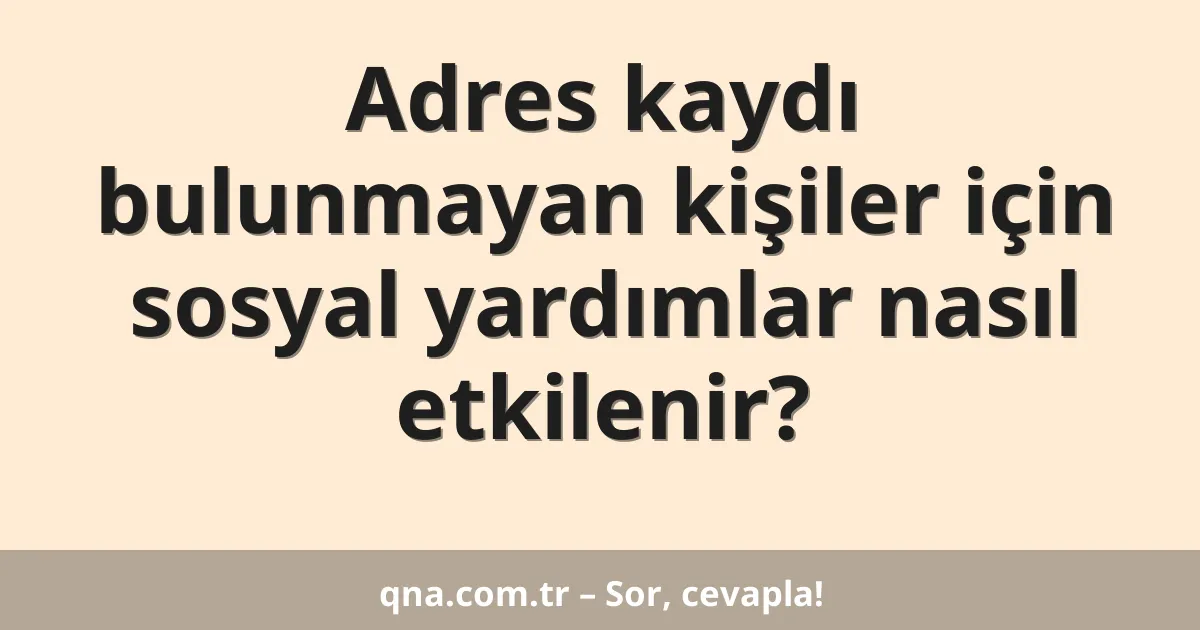 Adres kaydı bulunmayan kişiler için sosyal yardımlar nasıl etkilenir?