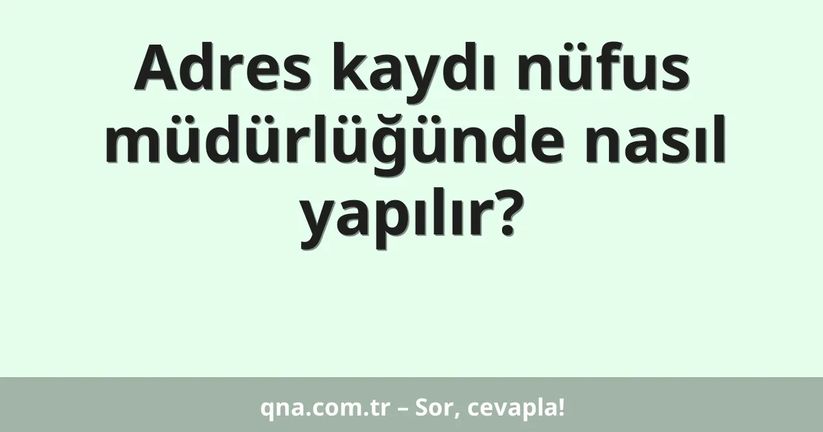 Adres kaydı nüfus müdürlüğünde nasıl yapılır?