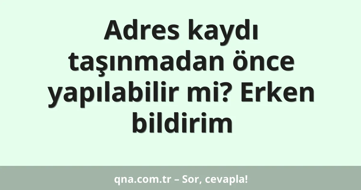Adres kaydı taşınmadan önce yapılabilir mi? Erken bildirim