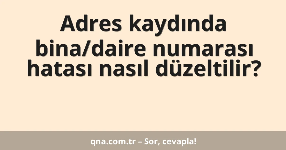 Adres kaydında bina/daire numarası hatası nasıl düzeltilir?