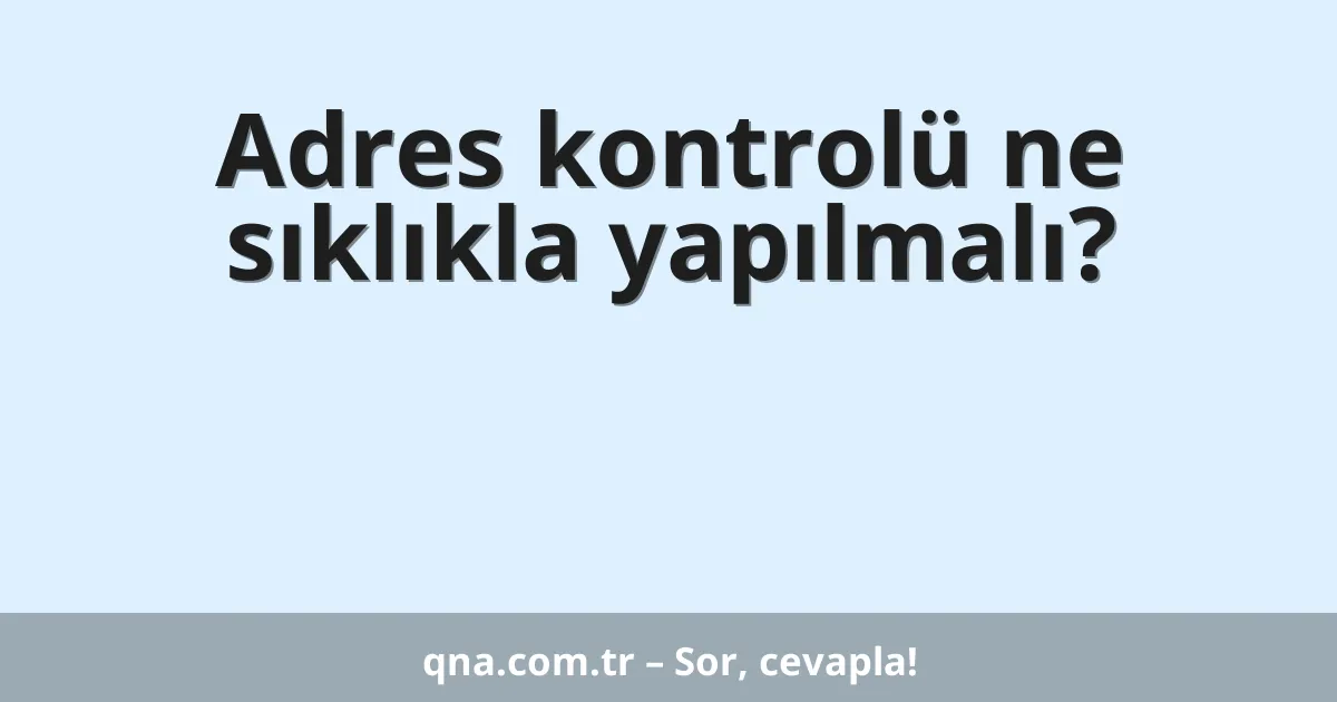 Adres kontrolü ne sıklıkla yapılmalı?