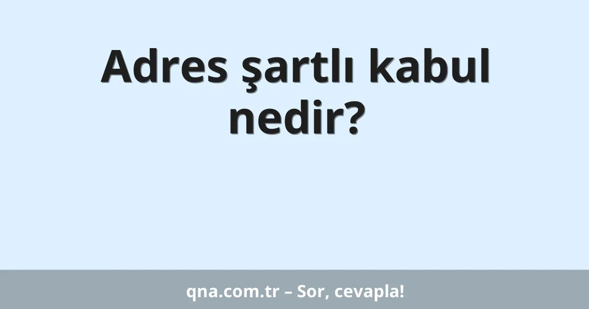 Adres şartlı kabul nedir?