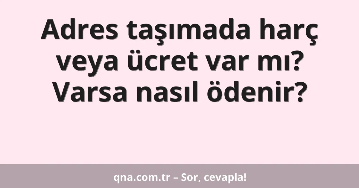 Adres taşımada harç veya ücret var mı? Varsa nasıl ödenir?