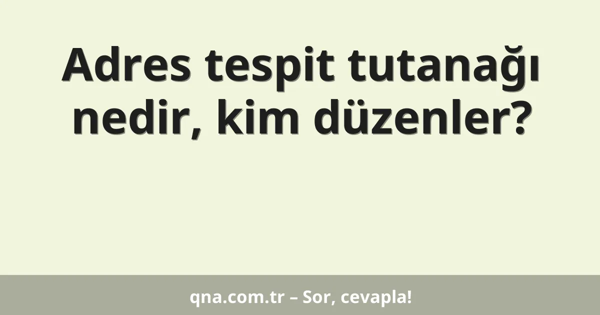 Adres tespit tutanağı nedir, kim düzenler?
