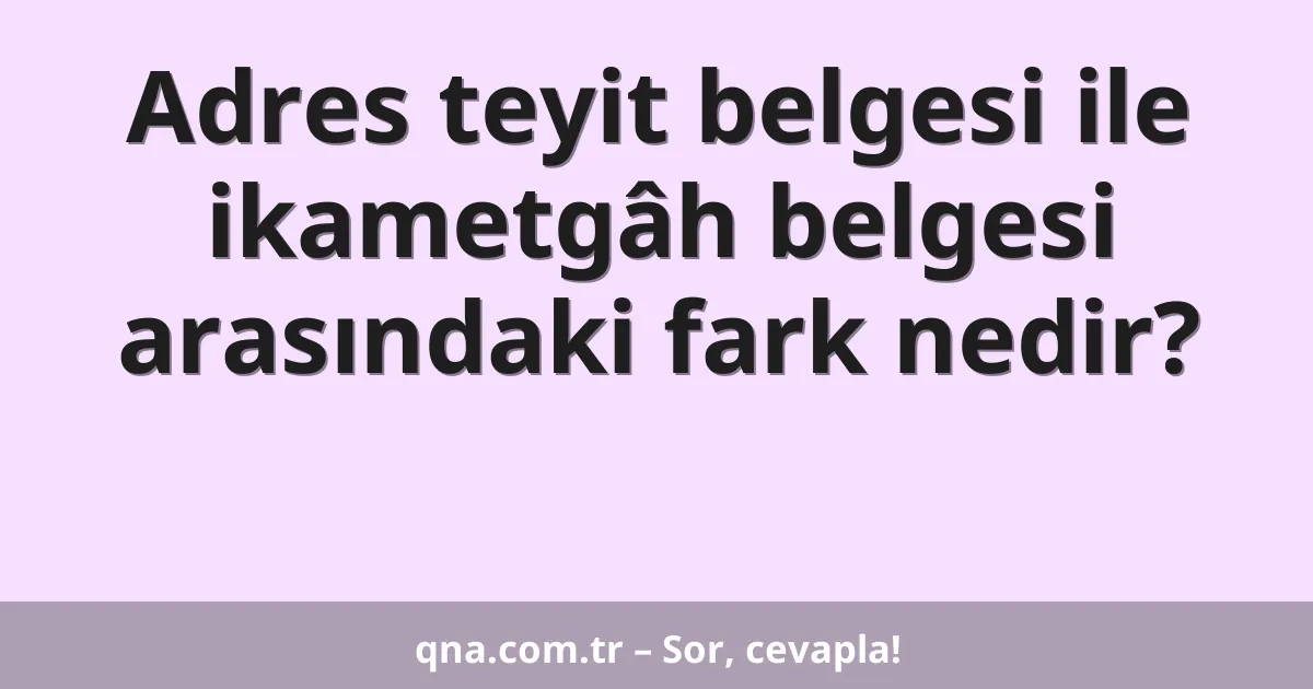 Adres teyit belgesi ile ikametgâh belgesi arasındaki fark nedir?