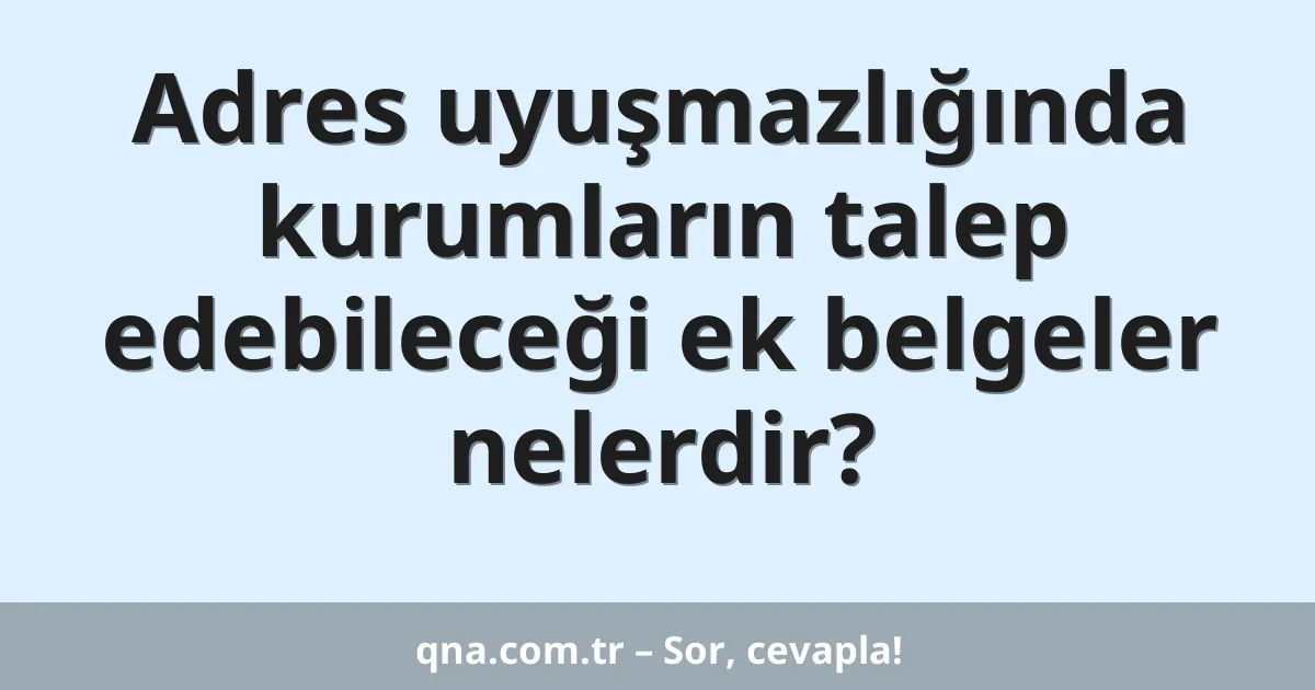 Adres uyuşmazlığında kurumların talep edebileceği ek belgeler nelerdir?