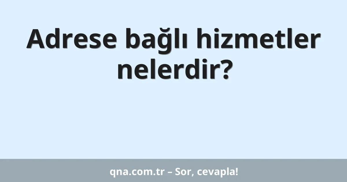 Adrese bağlı hizmetler nelerdir?