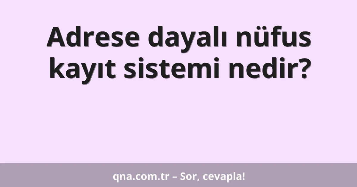 Adrese dayalı nüfus kayıt sistemi nedir?
