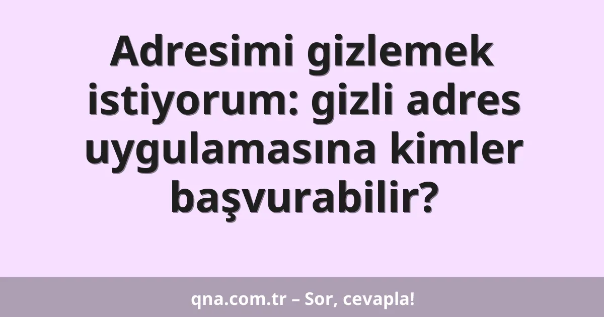 Adresimi gizlemek istiyorum: gizli adres uygulamasına kimler başvurabilir?