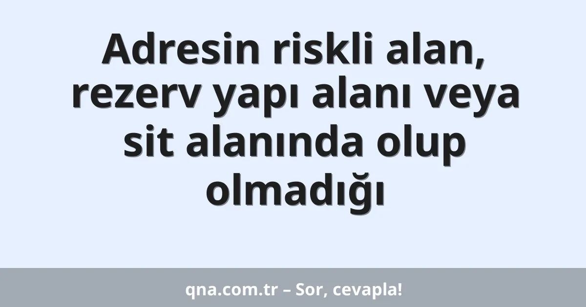 Adresin riskli alan, rezerv yapı alanı veya sit alanında olup olmadığı