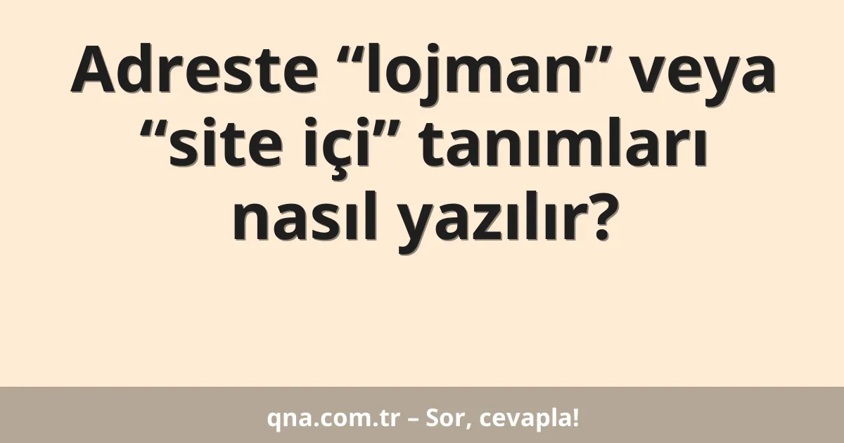 Adreste “lojman” veya “site içi” tanımları nasıl yazılır?