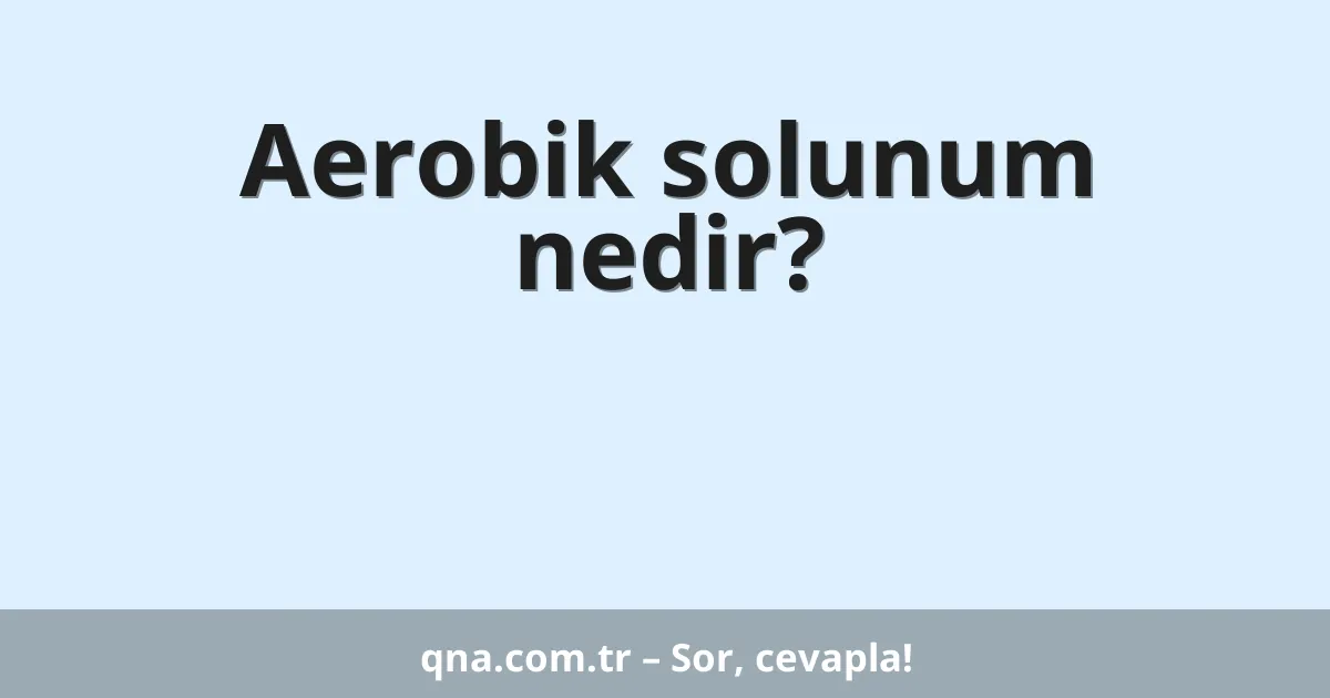 Aerobik solunum nedir?