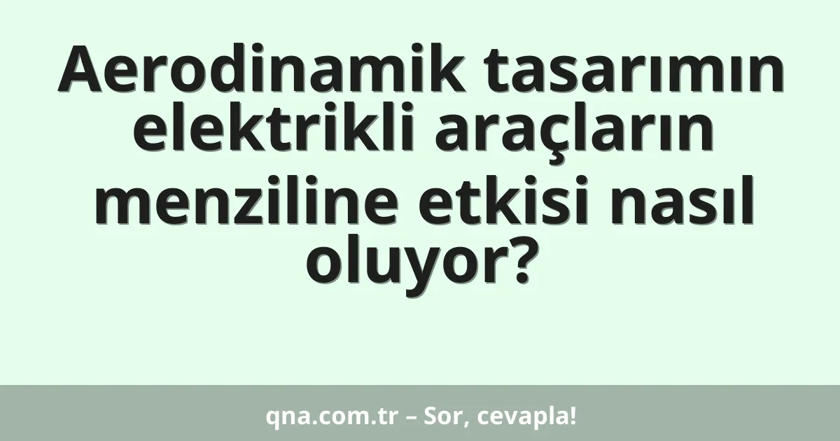 Aerodinamik tasarımın elektrikli araçların menziline etkisi nasıl oluyor?