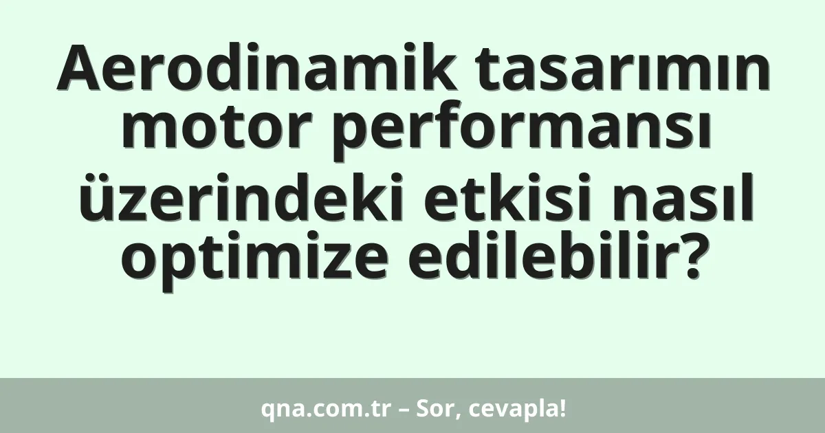 Aerodinamik tasarımın motor performansı üzerindeki etkisi nasıl optimize edilebilir?