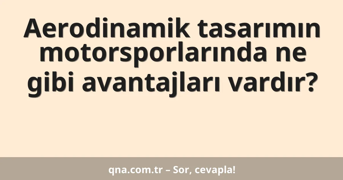 Aerodinamik tasarımın motorsporlarında ne gibi avantajları vardır?
