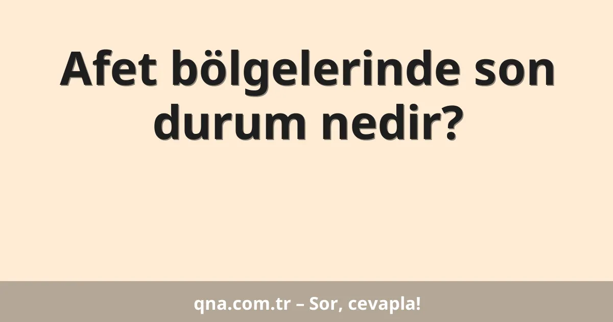 Afet bölgelerinde son durum nedir?