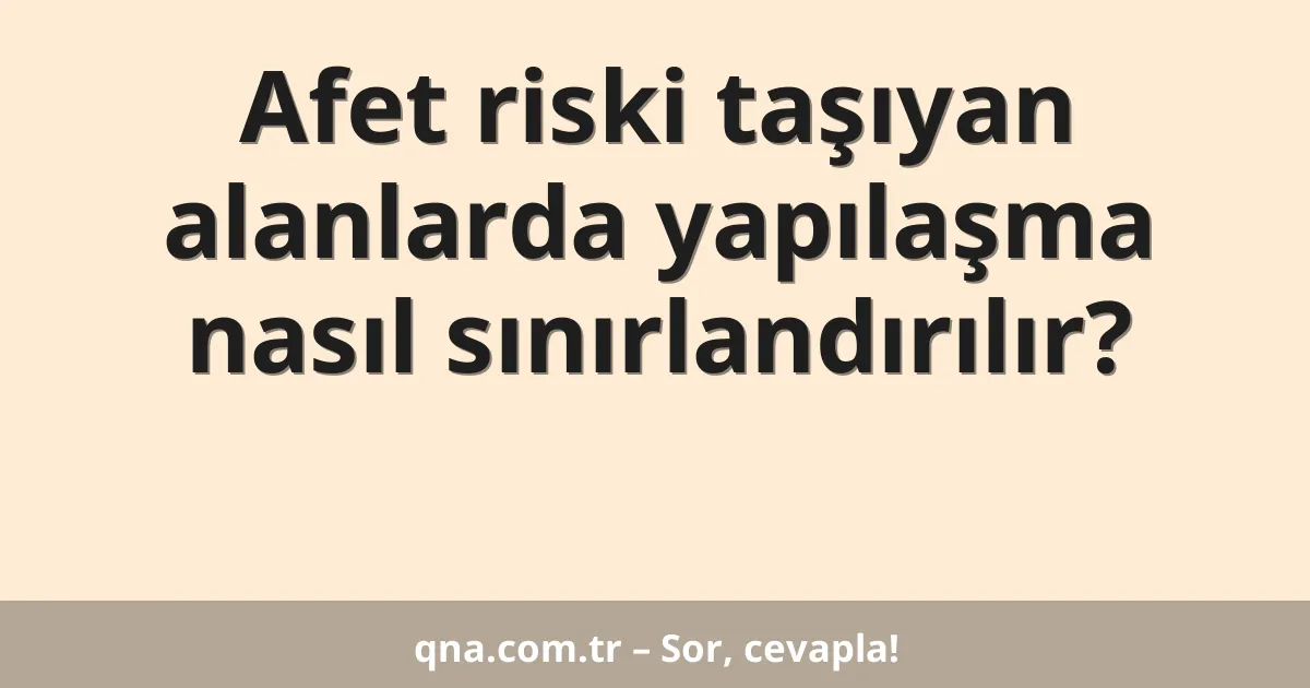Afet riski taşıyan alanlarda yapılaşma nasıl sınırlandırılır?