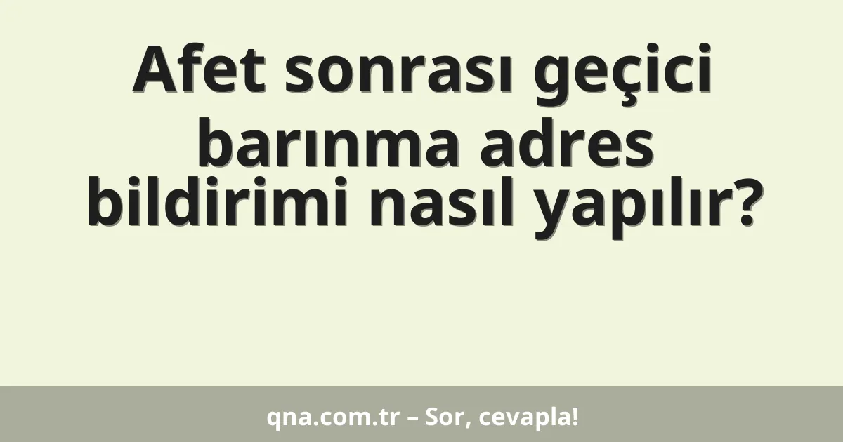 Afet sonrası geçici barınma adres bildirimi nasıl yapılır?
