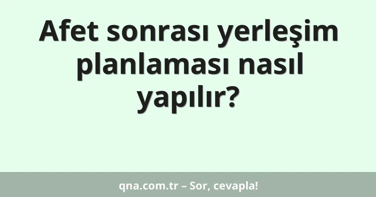 Afet sonrası yerleşim planlaması nasıl yapılır?