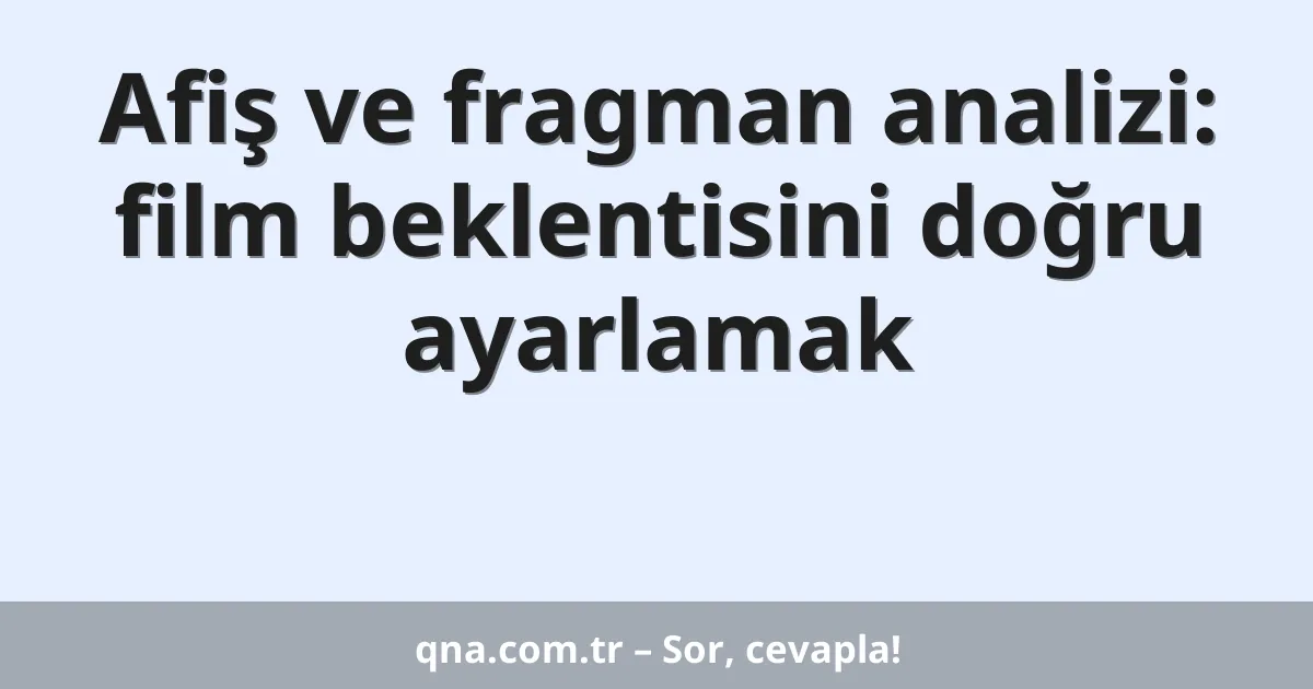 Afiş ve fragman analizi: film beklentisini doğru ayarlamak