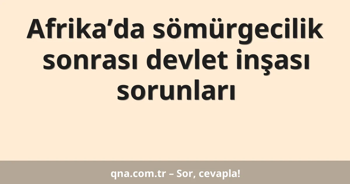 Afrika’da sömürgecilik sonrası devlet inşası sorunları
