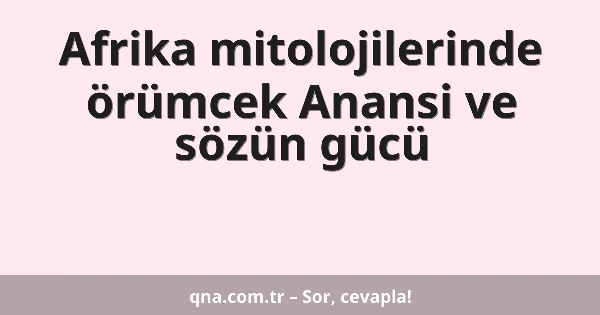 Afrika mitolojilerinde örümcek Anansi ve sözün gücü