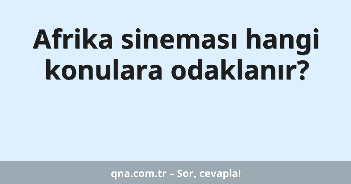 Afrika sineması hangi konulara odaklanır?