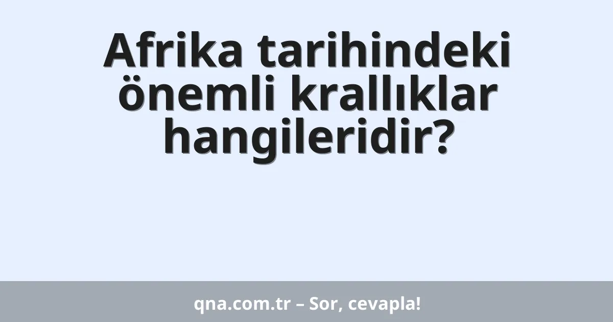 Afrika tarihindeki önemli krallıklar hangileridir?